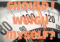Should I weigh myself? Yes… and no.